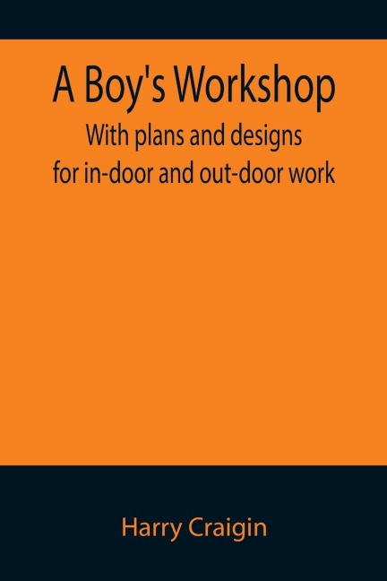 A Boys Workshop: With plans and designs for in-door and out-door work