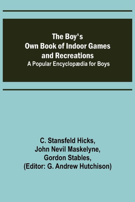 The Boys Own Book of Indoor Games and Recreations; A Popular Encyclopædia for Boys
