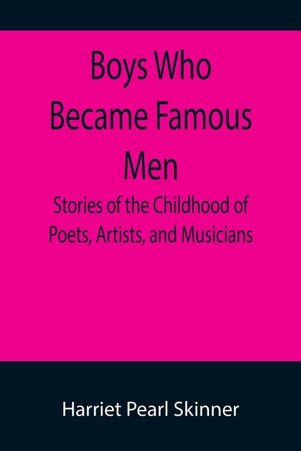 Boys Who Became Famous Men; Stories of the Childhood of Poets, Artists, and Musicians