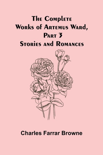The Complete Works of Artemus Ward, Part 3: Stories and Romances