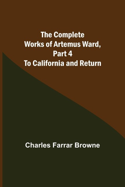The Complete Works of Artemus Ward, Part 4: To California and Return