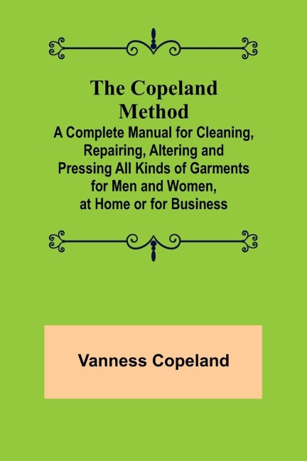 The Copeland Method; A Complete Manual for Cleaning, Repairing, Altering and Pressing All Kinds of Garments for Men and Women, at Home or for Business