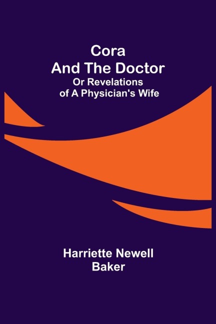 Cora and The Doctor; Or Revelations of A Physicians Wife