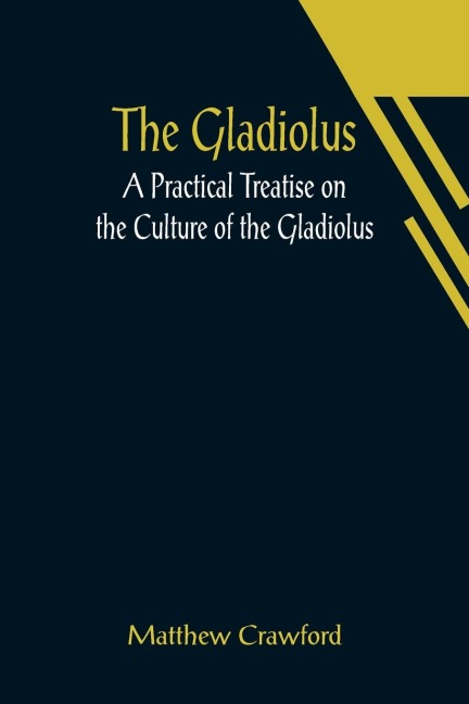 The Gladiolus: A Practical Treatise on the Culture of the Gladiolus