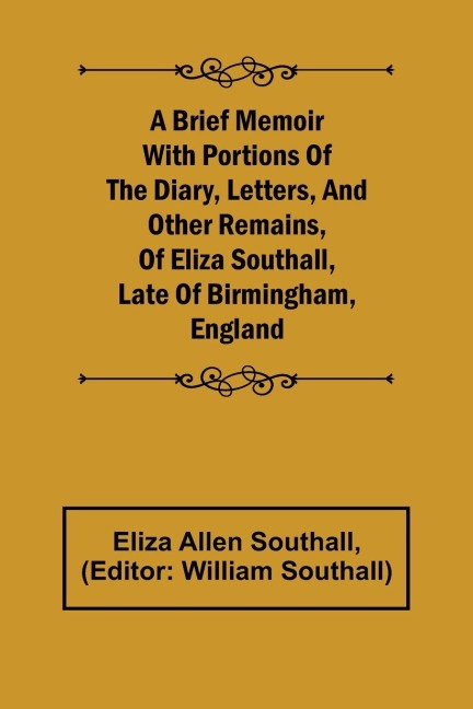 A Brief Memoir with Portions of the Diary, Letters, and Other Remains, of Eliza Southall, Late of Birmingham, England