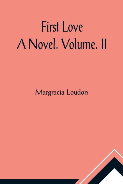 First Love: A Novel. Volume. II