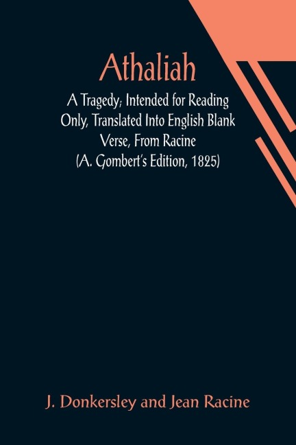 Athaliah: A Tragedy; Intended for Reading Only, Translated Into English Blank Verse, From Racine (A. Gomberts Edition, 1825)