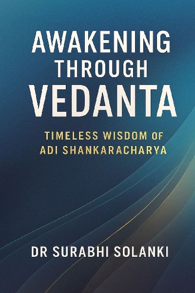 Awakening Through Vedanta - Timeless Wisdom of Adi Shankaracharya: The Essence of Vedanta
