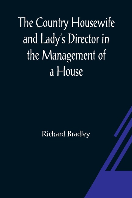 The Country Housewife and Ladys Director In the Management of a House, and the Delights and Profits of a Farm