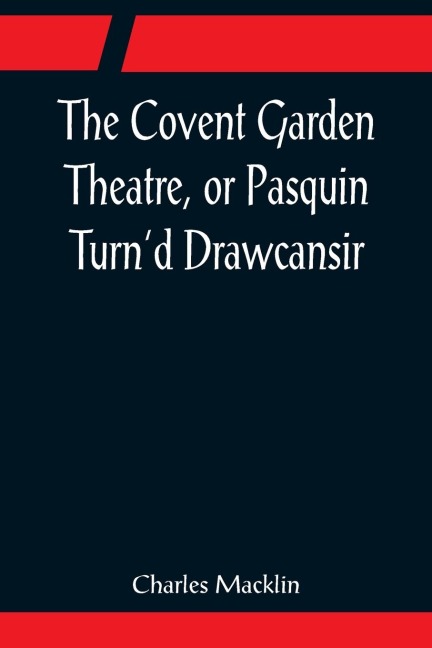 The Covent Garden Theatre, or Pasquin Turnd Drawcansir