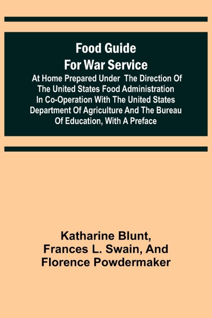 Food Guide for War Service at Home Prepared under the direction of the United States Food Administration in co-operation with the United States Department of Agriculture and the Bureau of Education, with a preface