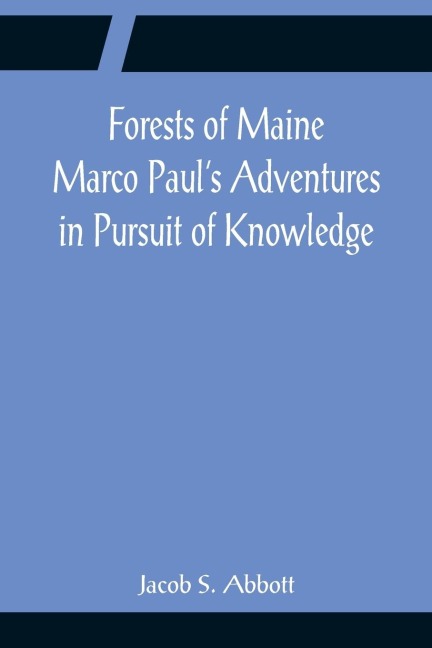 Forests of Maine Marco Pauls Adventures in Pursuit of Knowledge