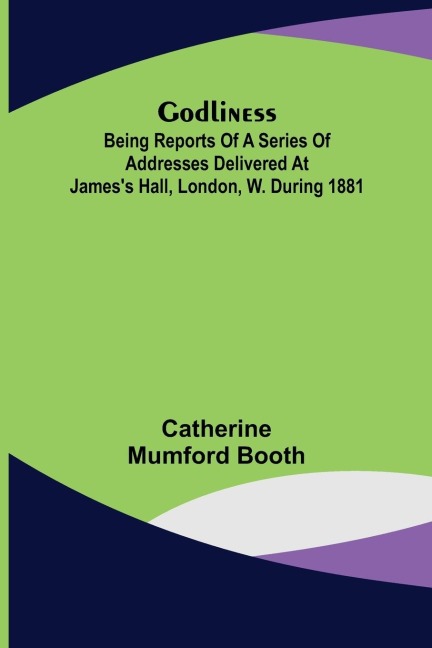 Godliness: being reports of a series of addresses delivered at Jamess Hall, London, W. during 1881