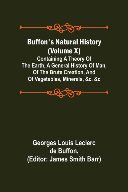 Buffon's Natural History (Volume X); Containing a Theory of the Earth, a General History of Man, of the Brute Creation, and of Vegetables, Minerals, &c. &c