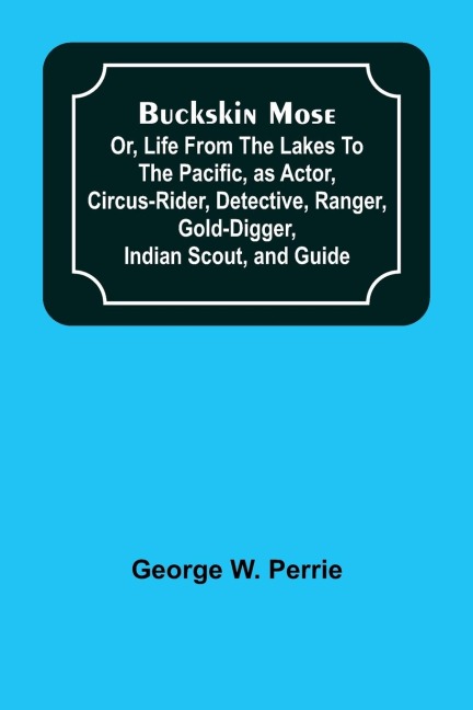 Buckskin Mose; Or, Life From the Lakes to the Pacific, as Actor, Circus-Rider, Detective, Ranger, Gold-Digger, Indian Scout, and Guide.