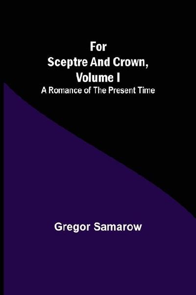 For Sceptre and Crown, Volume I  A Romance of the Present Time