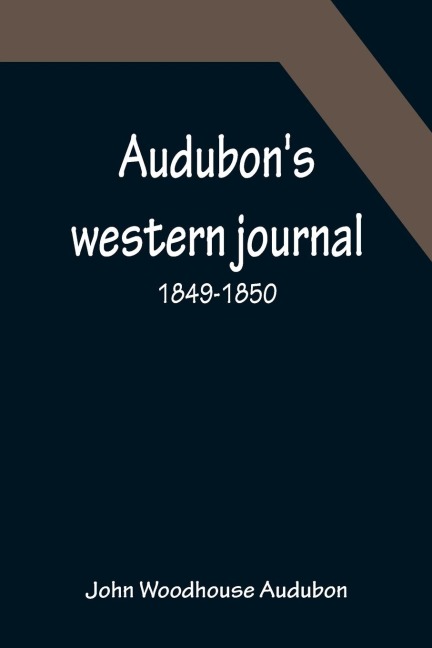 Audubons western journal: 1849-1850 ; Being the MS. record of a trip from New York to Texas, and an overland journey through Mexico and Arizona to the gold-fields of California