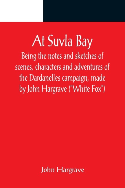 At Suvla Bay ; Being the notes and sketches of scenes, characters and adventures of the Dardanelles campaign, made by John Hargrave (White Fox) while serving with the 32nd field ambulance, X division, Mediterranean expeditionary force, during the great