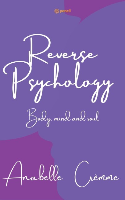 Reverse Psychology: a guide to your body soul and mind