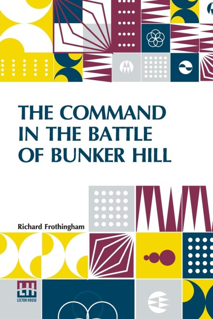 The Command In The Battle Of Bunker Hill: With A Reply To Remarks On Frothinghams History Of The Battle, By S. Swett.