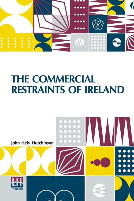 The Commercial Restraints Of Ireland: Considered In A Series Of Letters To A Noble Lord, Containing An Historical Account Of The Affairs Of That Kingdom. Dublin, 1779. Re-Edited, With A Sketch Of The Authors Life, Introduction, Notes, And Index, By W. G.