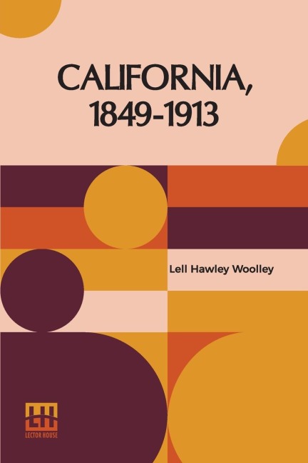 California, 1849-1913: Or The Rambling Sketches And Experiences Of Sixty-Four Years  Residence In That State