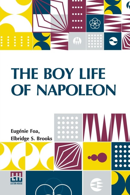 The Boy Life Of Napoleon: Afterwards Emperor Of The French, Adapted And Extended For American Boys And Girls From The French Of Madame Eug nie Foa By Elbridge S. Brooks