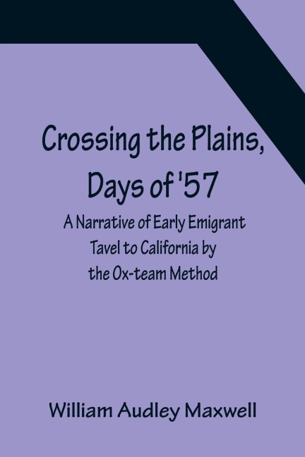 Crossing the Plains, Days of 57; A Narrative of Early Emigrant Tavel to California by the Ox-team Method