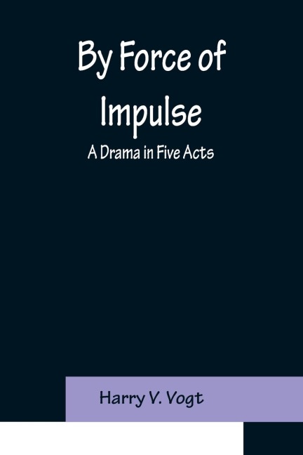 By Force of Impulse: A Drama in Five Acts
