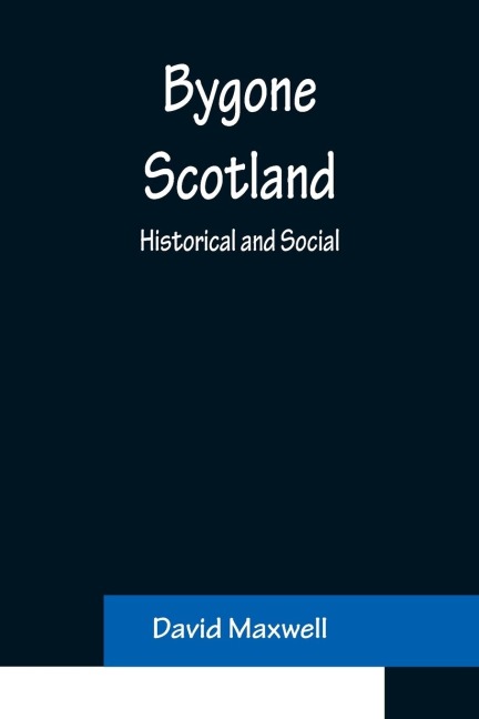 Bygone Scotland: Historical and Social