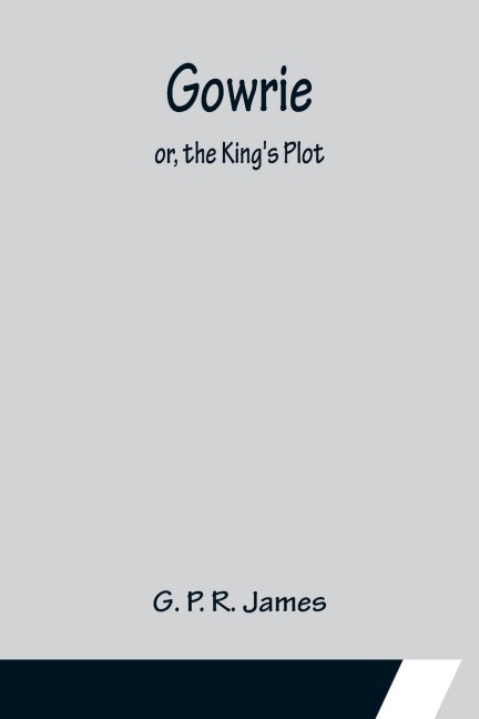 Gowrie; or, the Kings Plot.