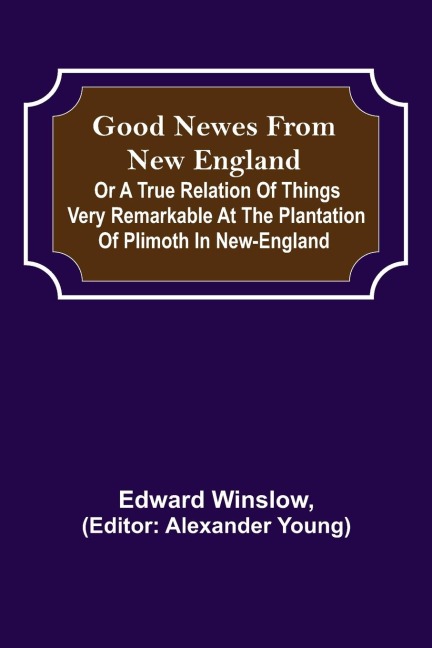 Good Newes from New England; Or a true relation of things very remarkable at the plantation of Plimoth in New-England