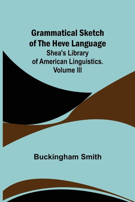 Grammatical Sketch of the Heve Language; Sheas Library of American Linguistics. Volume III.