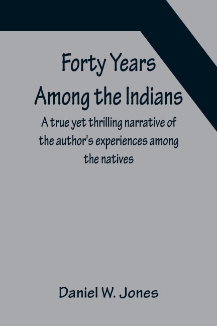 Forty Years Among the Indians A true yet thrilling narrative of the authors experiences among the natives