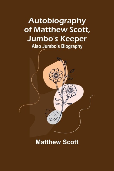 Autobiography of Matthew Scott, Jumbos Keeper; Also Jumbos Biography,