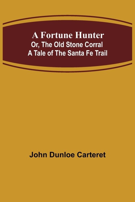 A Fortune Hunter; Or, The Old Stone Corral A Tale of the Santa Fe Trail