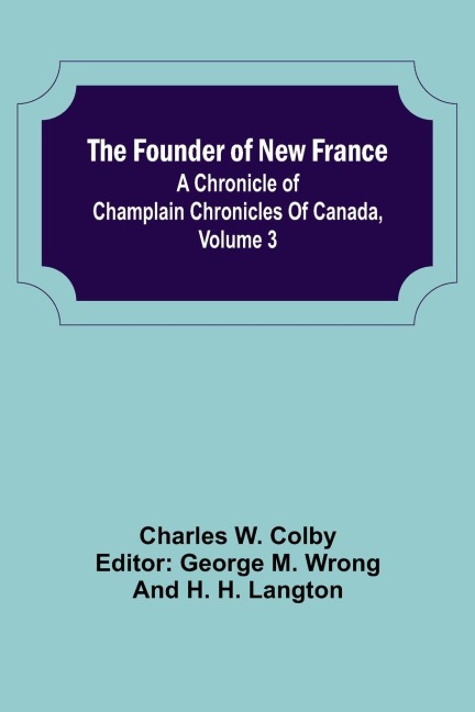 The Founder of New France: A Chronicle of Champlain Chronicles Of Canada, Volume 3