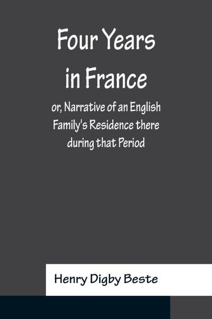 Four Years in France or, Narrative of an English Familys Residence there during that Period; Preceded by some Account of the Conversion of the Author to the Catholic Faith