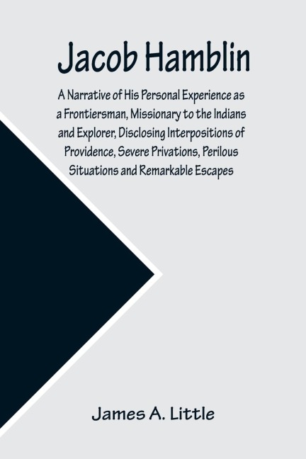 Jacob Hamblin: A Narrative of His Personal Experience as a Frontiersman, Missionary to the Indians and Explorer, Disclosing Interpositions of Providence, Severe Privations, Perilous Situations and Remarkable Escapes; Fifth Book of the Faith-Promoting Seri