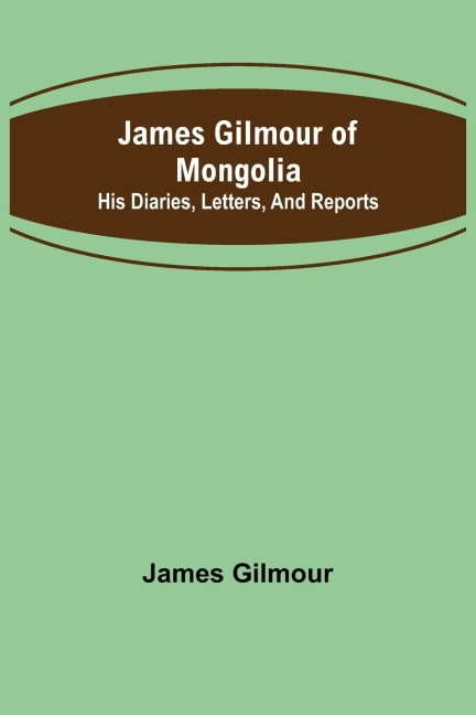 James Gilmour of Mongolia: His diaries, letters, and reports