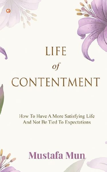 Life Of Contentment: How To Have A More Satisfying Life And Not Be Tied To Expectations