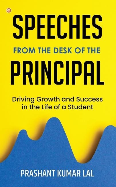 Speeches from the Desk of the Principal (Driving Growth and Success in the Life of a Student)