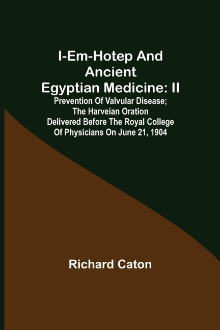 I-em-hotep and Ancient Egyptian medicine: II. Prevention of valvular disease; The Harveian Oration delivered before the Royal college of physicians on June 21, 1904