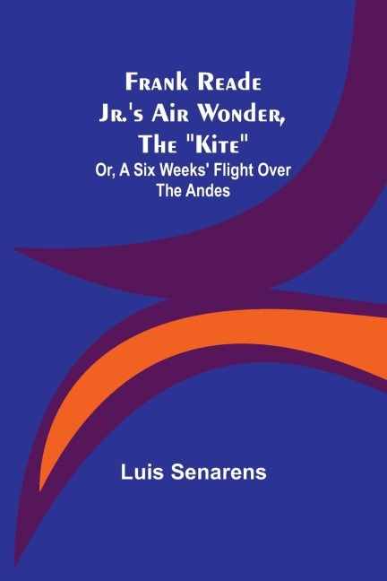 Frank Reade Jr.s Air Wonder, The Kite; Or, A Six Weeks Flight Over The Andes