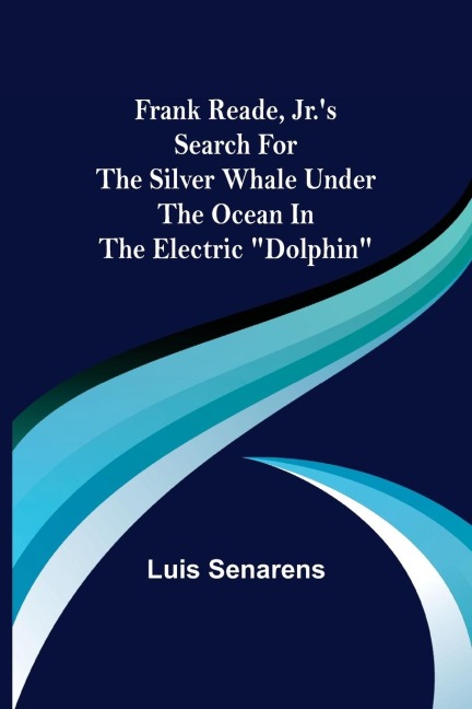 Frank Reade, Jr.s Search for the Silver Whale Under the Ocean in the Electric Dolphin