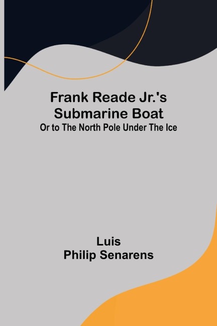 Frank Reade Jr.s Submarine Boat or to the North Pole Under the Ice.