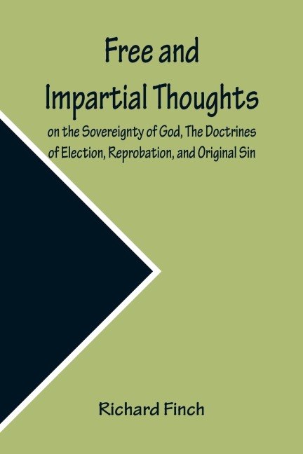 Free and Impartial Thoughts, on the Sovereignty of God, The Doctrines of Election, Reprobation, and Original Sin: Humbly Addressed To all who Believe and Profess those DOCTRINES.