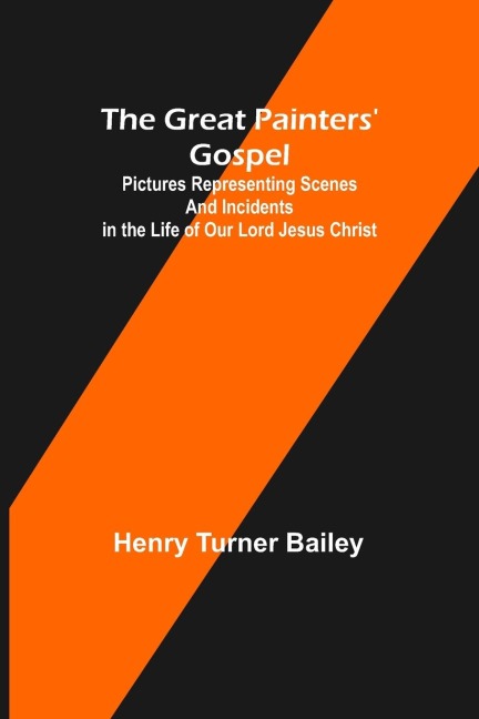 The Great Painters Gospel; Pictures Representing Scenes and Incidents in the Life of Our Lord Jesus Christ