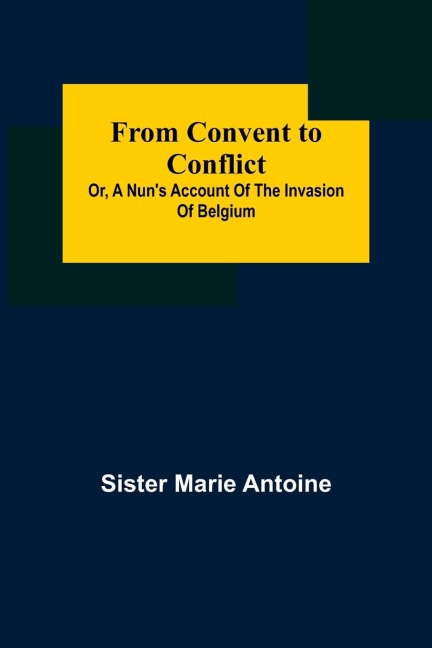 From Convent to Conflict; Or, A Nuns Account of the Invasion of Belgium
