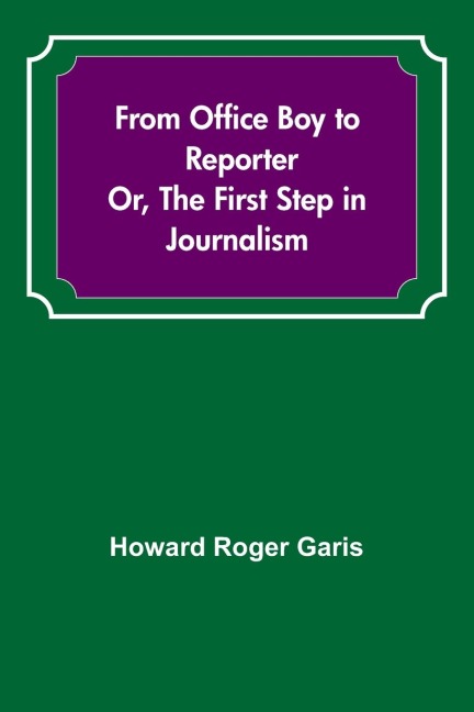 From Office Boy to Reporter; Or, The First Step in Journalism